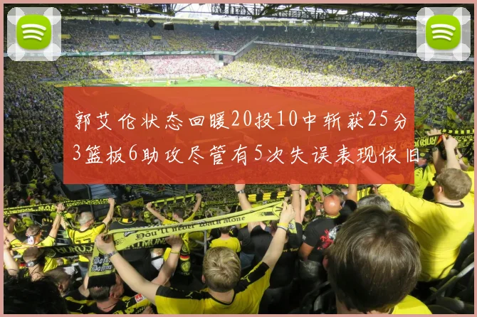 郭艾伦状态回暖20投10中斩获25分3篮板6助攻尽管有5次失误表现依旧可圈可点