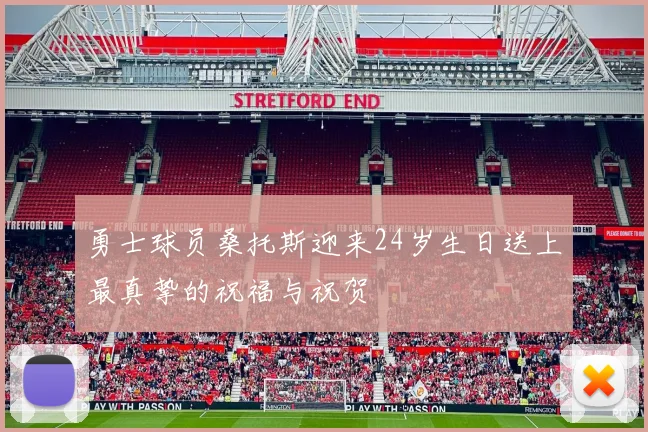 勇士球员桑托斯迎来24岁生日送上最真挚的祝福与祝贺