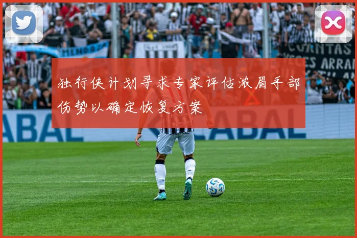 独行侠计划寻求专家评估浓眉手部伤势以确定恢复方案