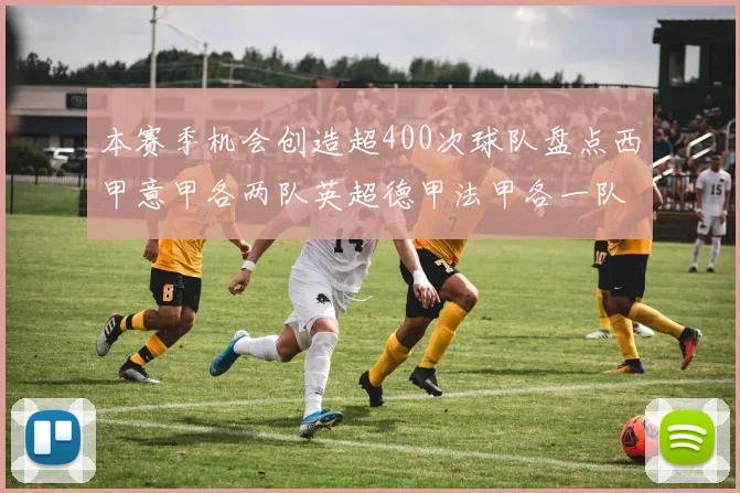 本赛季机会创造超400次球队盘点西甲意甲各两队英超德甲法甲各一队
