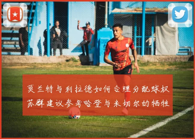 莫兰特与利拉德如何合理分配球权苏群建议参考哈登与米切尔的牺牲精神