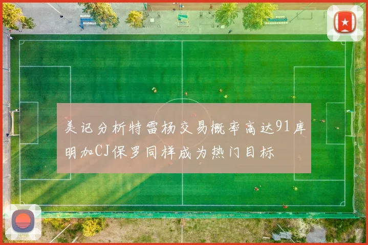 美记分析特雷杨交易概率高达91库明加CJ保罗同样成为热门目标
