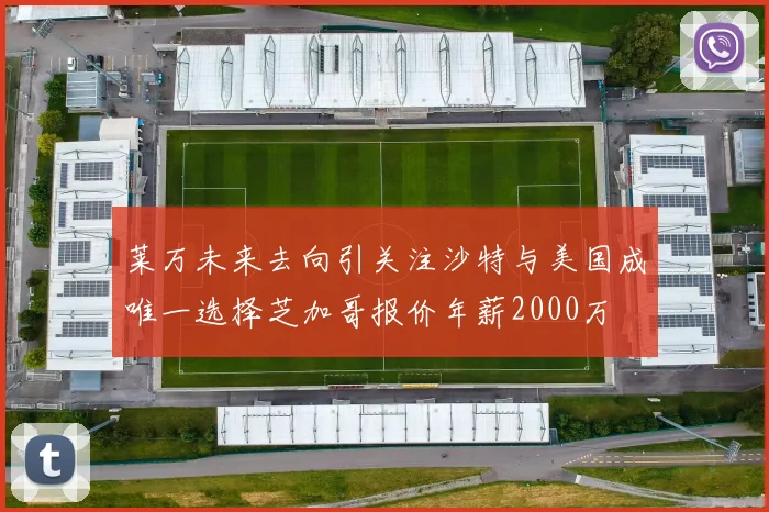 莱万未来去向引关注沙特与美国成唯一选择芝加哥报价年薪2000万