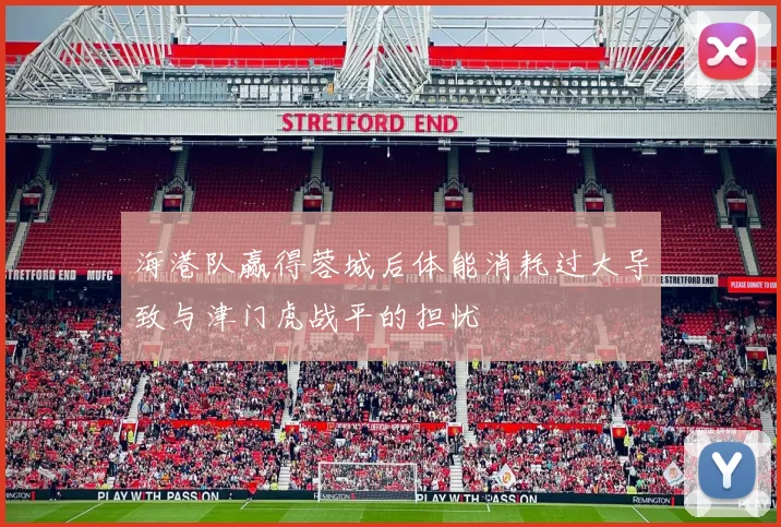 海港队赢得蓉城后体能消耗过大导致与津门虎战平的担忧