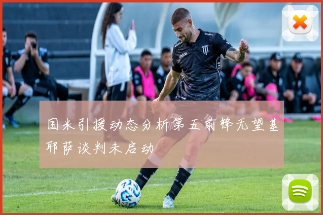 国米引援动态分析第五前锋无望基耶萨谈判未启动