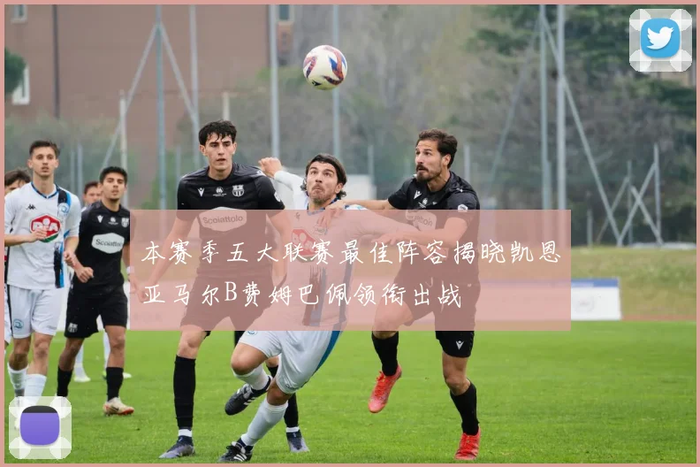 本赛季五大联赛最佳阵容揭晓凯恩亚马尔B费姆巴佩领衔出战