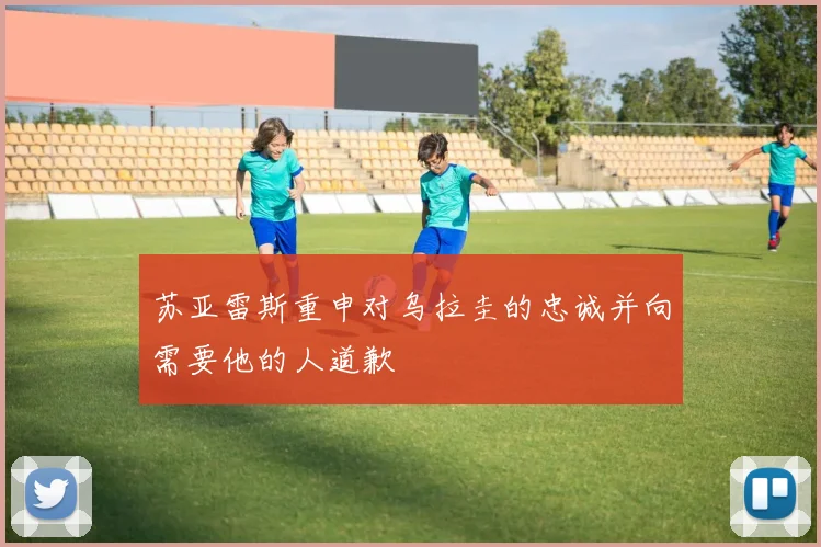 苏亚雷斯重申对乌拉圭的忠诚并向需要他的人道歉