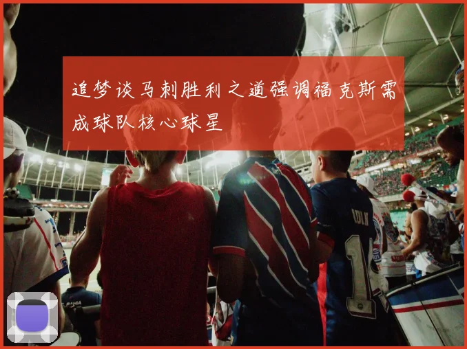 追梦谈马刺胜利之道强调福克斯需成球队核心球星